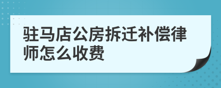 驻马店公房拆迁补偿律师怎么收费
