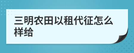 三明农田以租代征怎么样给