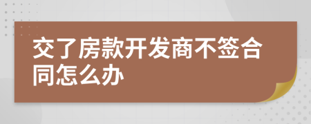 交了房款开发商不签合同怎么办