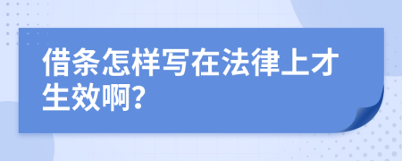 借条怎样写在法律上才生效啊？