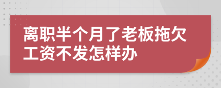 离职半个月了老板拖欠工资不发怎样办