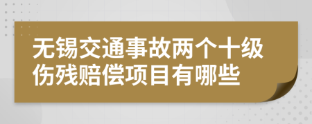 无锡交通事故两个十级伤残赔偿项目有哪些