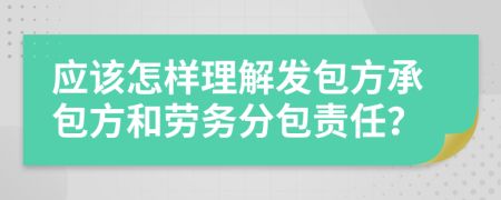 应该怎样理解发包方承包方和劳务分包责任？
