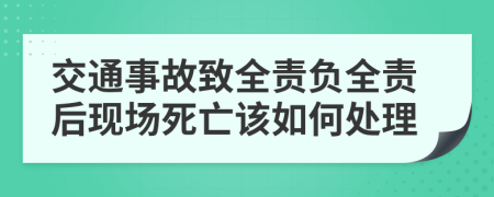 交通事故致全责负全责后现场死亡该如何处理