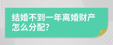 结婚不到一年离婚财产怎么分配?