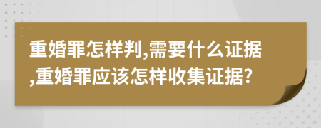 重婚罪怎样判,需要什么证据,重婚罪应该怎样收集证据?