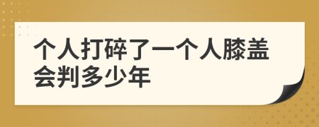 个人打碎了一个人膝盖会判多少年