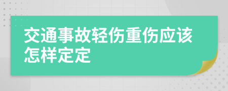 交通事故轻伤重伤应该怎样定定