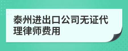 泰州进出口公司无证代理律师费用