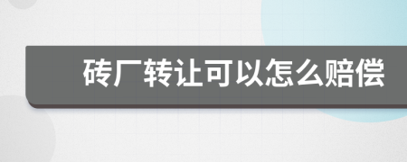 砖厂转让可以怎么赔偿