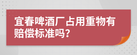 宜春啤酒厂占用重物有赔偿标准吗？