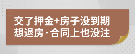 交了押金+房子没到期想退房·合同上也没注