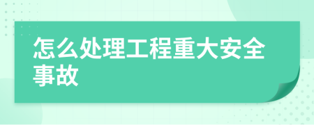 怎么处理工程重大安全事故