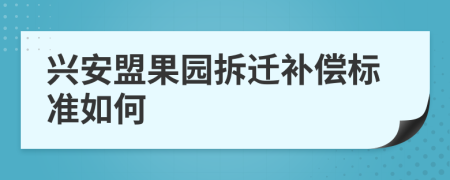 兴安盟果园拆迁补偿标准如何