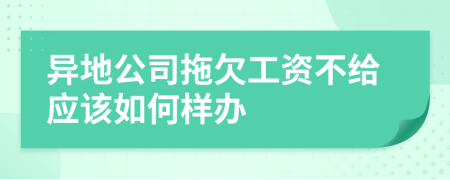 异地公司拖欠工资不给应该如何样办