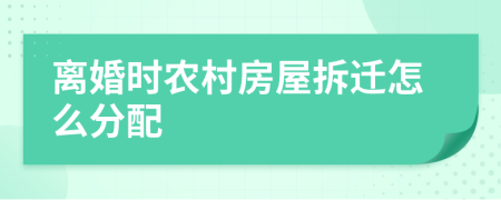 离婚时农村房屋拆迁怎么分配