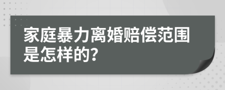 家庭暴力离婚赔偿范围是怎样的？