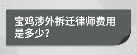 宝鸡涉外拆迁律师费用是多少?