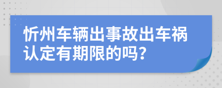 忻州车辆出事故出车祸认定有期限的吗？