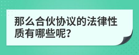 那么合伙协议的法律性质有哪些呢？