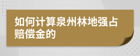如何计算泉州林地强占赔偿金的