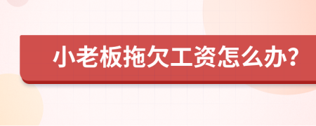 小老板拖欠工资怎么办？