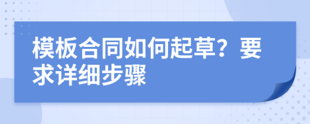 模板合同如何起草？要求详细步骤