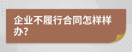 企业不履行合同怎样样办？