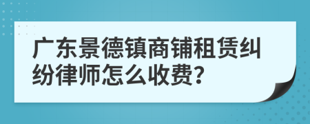 广东景德镇商铺租赁纠纷律师怎么收费？