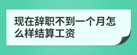 现在辞职不到一个月怎么样结算工资