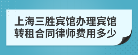 上海三胜宾馆办理宾馆转租合同律师费用多少