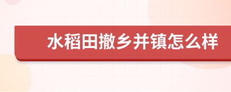 水稻田撤乡并镇怎么样