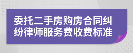 委托二手房购房合同纠纷律师服务费收费标准