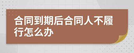 合同到期后合同人不履行怎么办