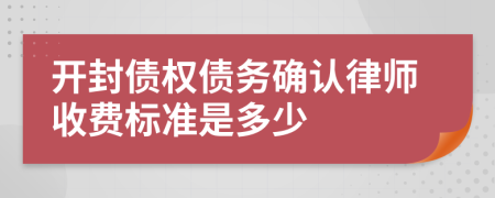开封债权债务确认律师收费标准是多少