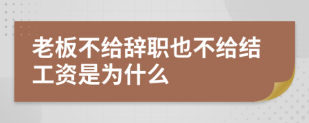 老板不给辞职也不给结工资是为什么