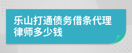 乐山打通债务借条代理律师多少钱