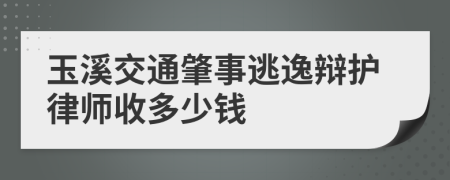 玉溪交通肇事逃逸辩护律师收多少钱