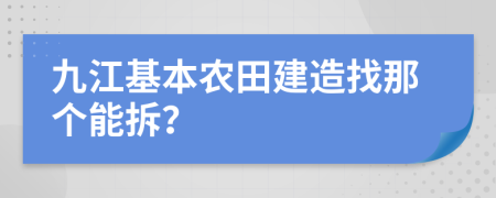 九江基本农田建造找那个能拆？