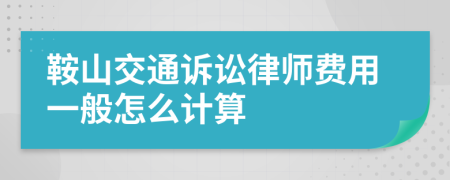 鞍山交通诉讼律师费用一般怎么计算