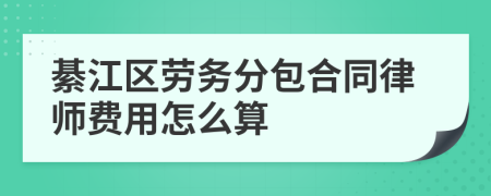 綦江区劳务分包合同律师费用怎么算