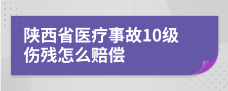 陕西省医疗事故10级伤残怎么赔偿