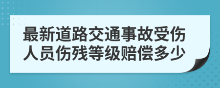 最新道路交通事故受伤人员伤残等级赔偿多少