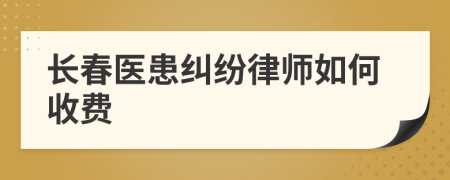 长春医患纠纷律师如何收费