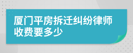 厦门平房拆迁纠纷律师收费要多少