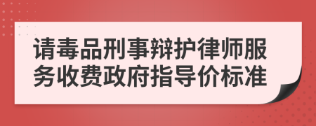 请毒品刑事辩护律师服务收费政府指导价标准