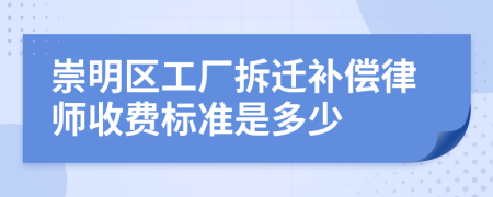 崇明区工厂拆迁补偿律师收费标准是多少