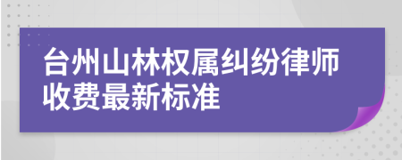 台州山林权属纠纷律师收费最新标准