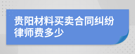 贵阳材料买卖合同纠纷律师费多少