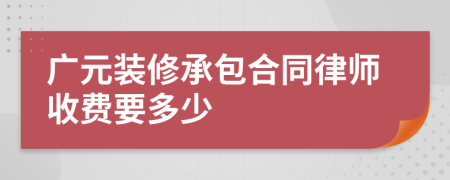 广元装修承包合同律师收费要多少